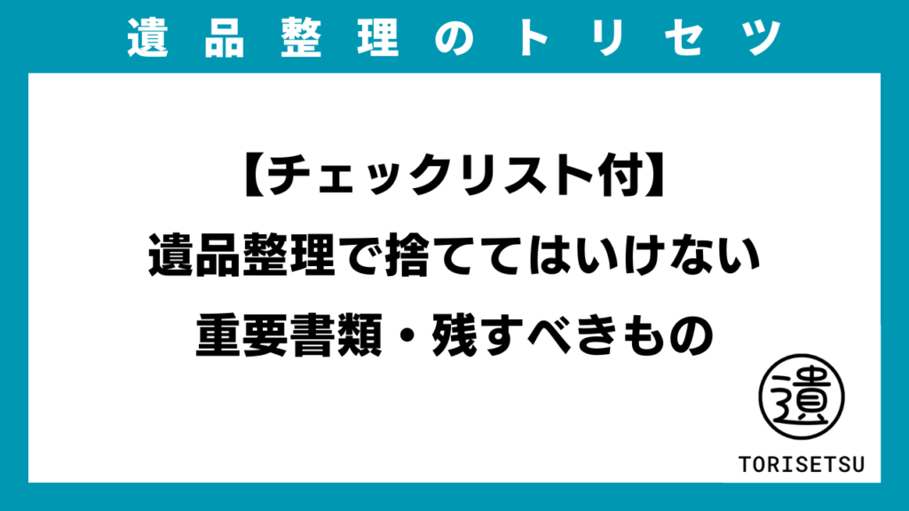 【チェックリスト付】遺品整理で捨ててはいけない重要書類・残すべきもののアイキャッチ画像