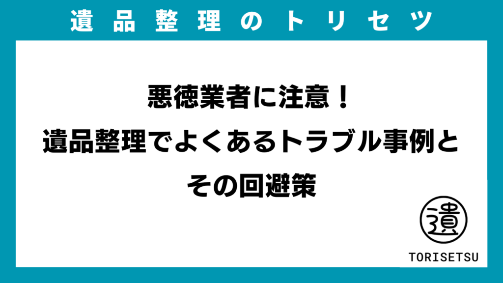 悪徳業者に注意！遺品整理でよくあるトラブル事例とその回避策のアイキャッチ画像