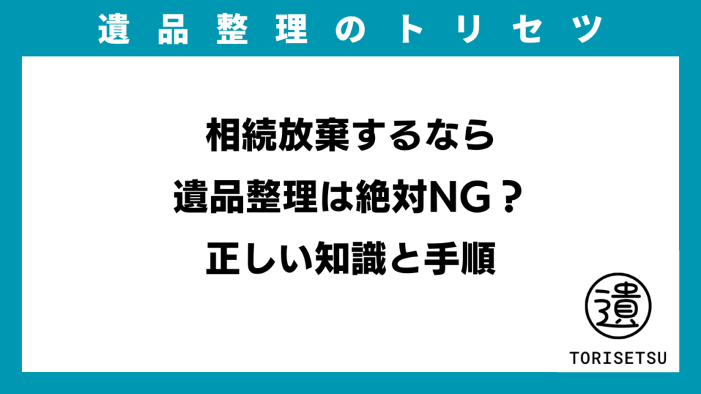 相続放棄するなら遺品整理は絶対NG？正しい知識と手順のアイキャッチ画像