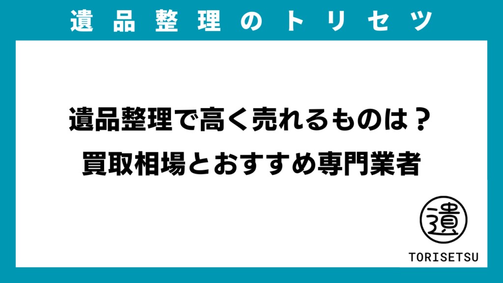 遺品整理で高く売れるものは？買取相場とおすすめ専門業者のアイキャッチ画像