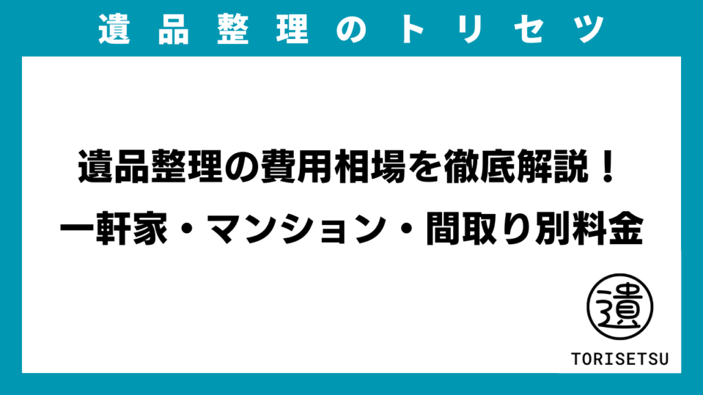 遺品整理の費用相場を徹底解説！一軒家・マンション・間取り別料金のアイキャッチ画像