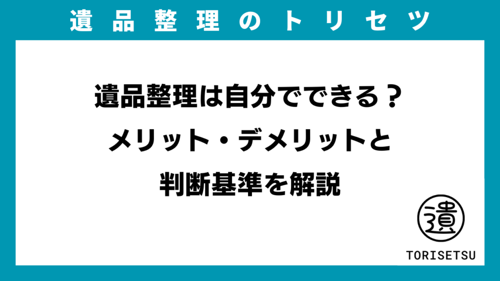 遺品整理は自分でできる？ メリット・デメリットと判断基準を解説のアイキャッチ画像